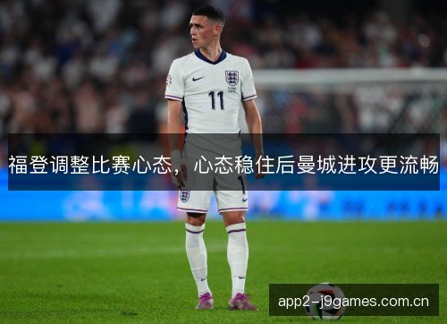 福登调整比赛心态,心态稳住后曼城进攻更流畅 福登调整比赛心态,心态稳住后曼城进攻更流畅